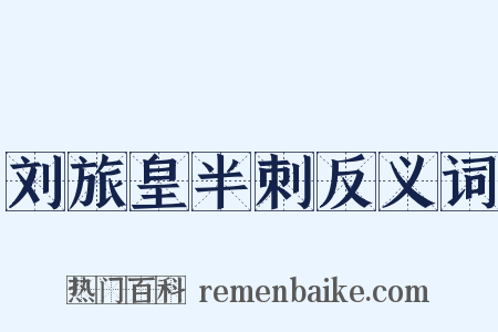 刘旅皇半刺反义词是什么意思的图片